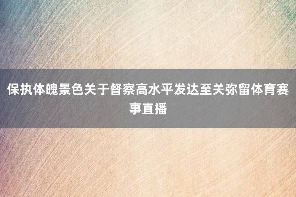 保执体魄景色关于督察高水平发达至关弥留体育赛事直播