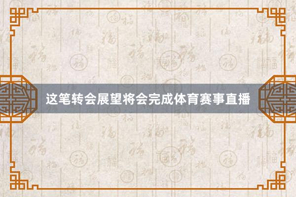 这笔转会展望将会完成体育赛事直播