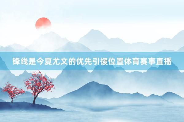 锋线是今夏尤文的优先引援位置体育赛事直播