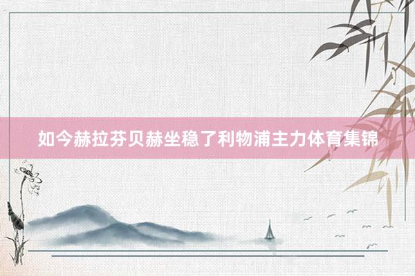 如今赫拉芬贝赫坐稳了利物浦主力体育集锦
