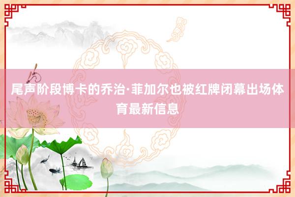 尾声阶段博卡的乔治·菲加尔也被红牌闭幕出场体育最新信息