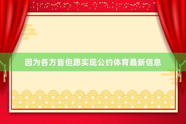 因为各方皆但愿实现公约体育最新信息