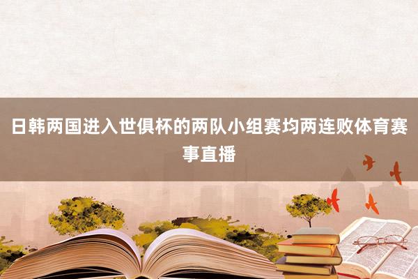 日韩两国进入世俱杯的两队小组赛均两连败体育赛事直播