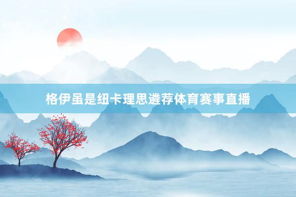 格伊虽是纽卡理思遴荐体育赛事直播