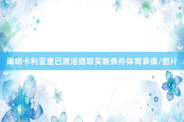 阐明卡利亚里已激活摄取买断条件体育录像/图片