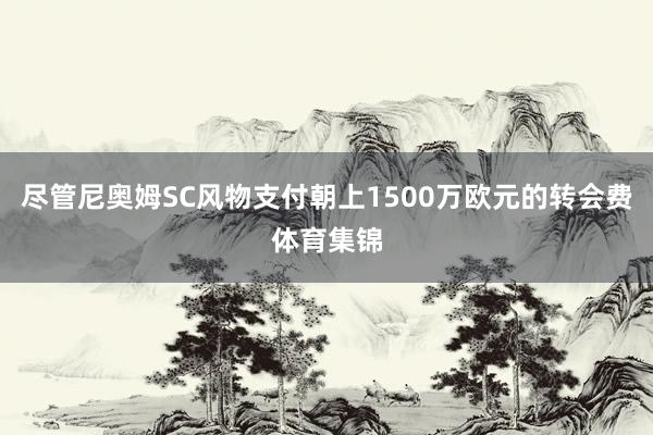 尽管尼奥姆SC风物支付朝上1500万欧元的转会费体育集锦