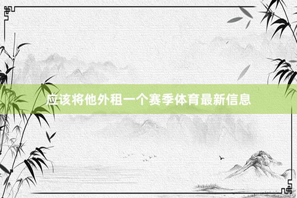 应该将他外租一个赛季体育最新信息