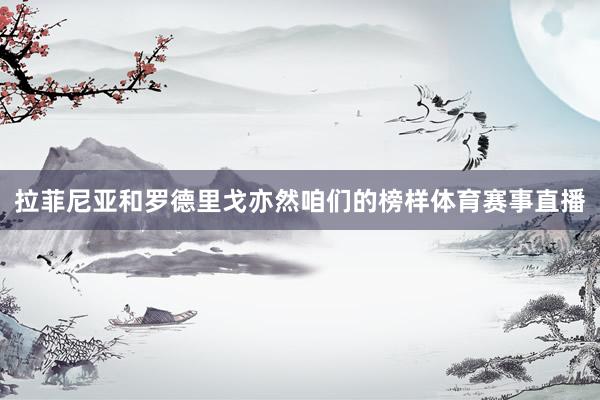 拉菲尼亚和罗德里戈亦然咱们的榜样体育赛事直播