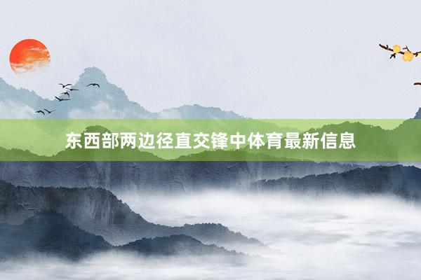 东西部两边径直交锋中体育最新信息