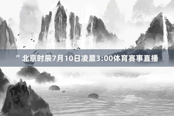 ”北京时辰7月10日凌晨3:00体育赛事直播