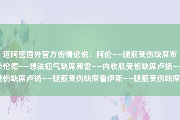 迈阿密国外官方伤情论说：阿伦——腿筋受伤缺席布莱特——腿筋受伤缺席卡伦德——想法疝气缺席弗雷——内收肌受伤缺席卢扬——腿筋受伤缺席鲁伊斯——腿筋受伤缺席    体育集锦