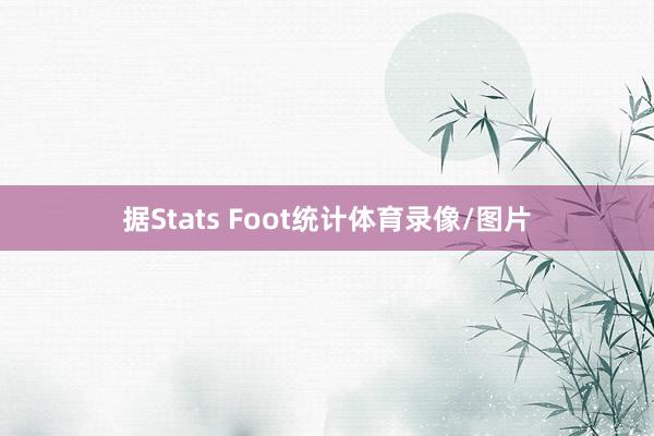 据Stats Foot统计体育录像/图片