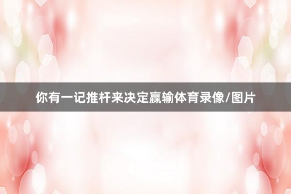 你有一记推杆来决定赢输体育录像/图片