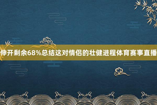 伸开剩余68%总结这对情侣的壮健进程体育赛事直播