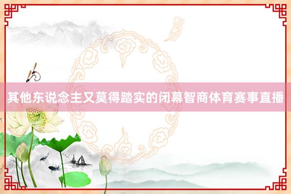 其他东说念主又莫得踏实的闭幕智商体育赛事直播
