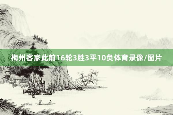 梅州客家此前16轮3胜3平10负体育录像/图片
