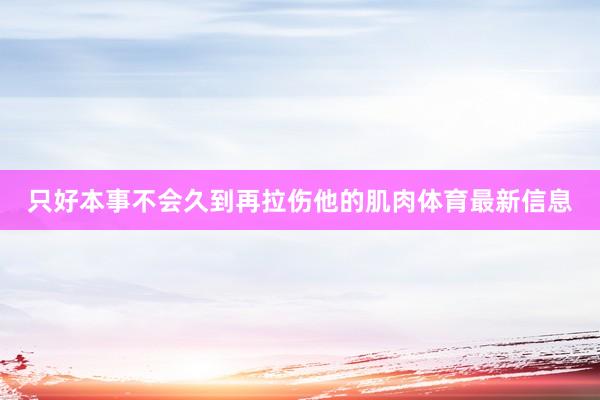 只好本事不会久到再拉伤他的肌肉体育最新信息