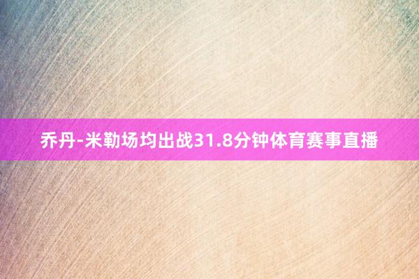 乔丹-米勒场均出战31.8分钟体育赛事直播