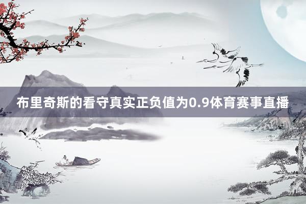 布里奇斯的看守真实正负值为0.9体育赛事直播