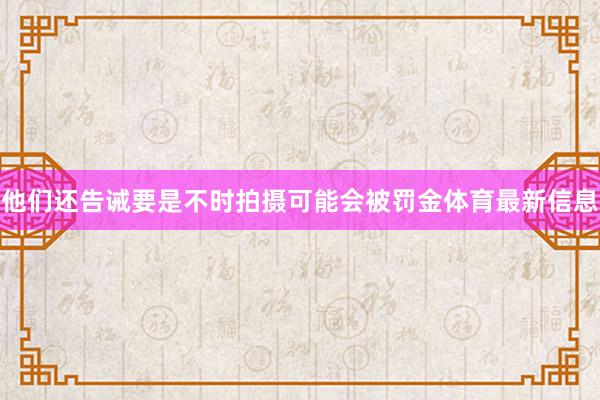 他们还告诫要是不时拍摄可能会被罚金体育最新信息