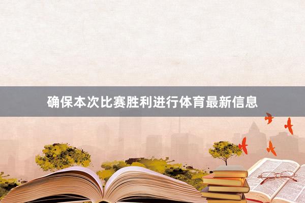 确保本次比赛胜利进行体育最新信息