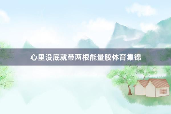 心里没底就带两根能量胶体育集锦