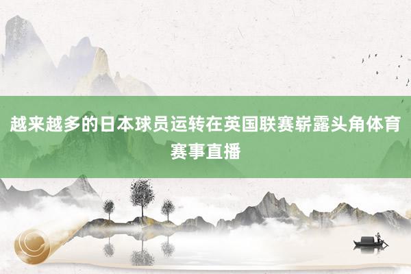 越来越多的日本球员运转在英国联赛崭露头角体育赛事直播