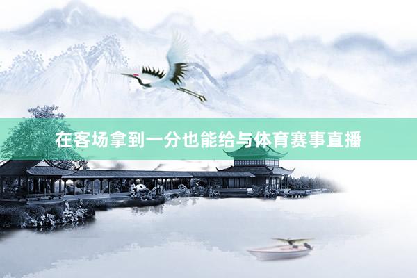 在客场拿到一分也能给与体育赛事直播