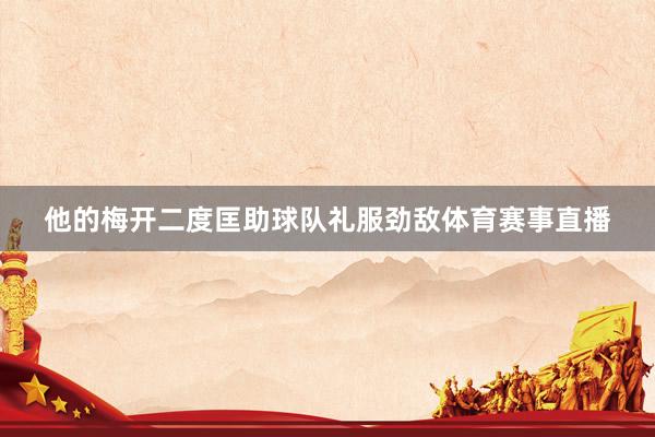 他的梅开二度匡助球队礼服劲敌体育赛事直播