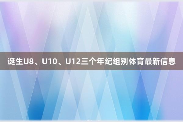诞生U8、U10、U12三个年纪组别体育最新信息