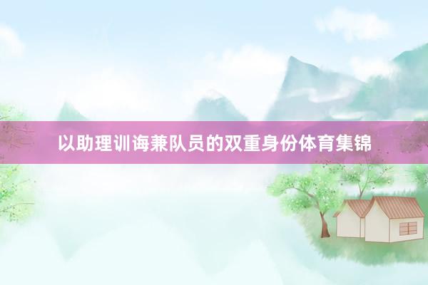 以助理训诲兼队员的双重身份体育集锦