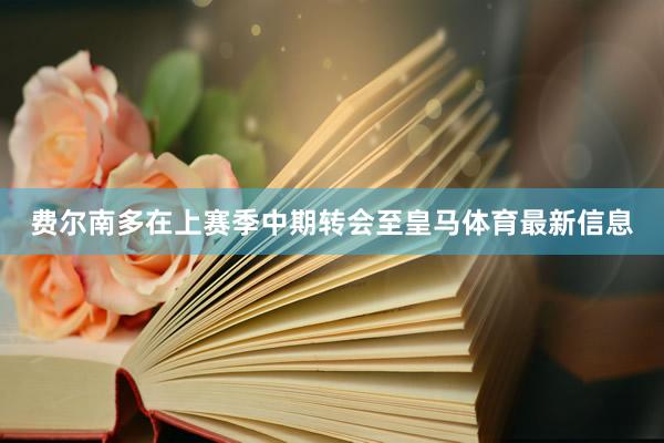 费尔南多在上赛季中期转会至皇马体育最新信息