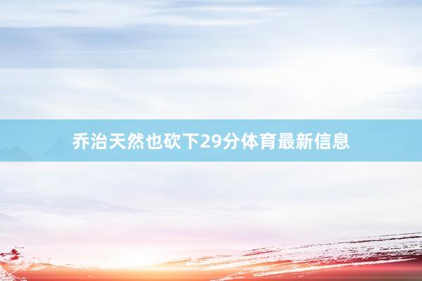 乔治天然也砍下29分体育最新信息