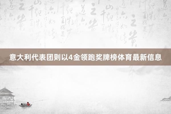 意大利代表团则以4金领跑奖牌榜体育最新信息