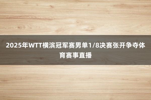 2025年WTT横滨冠军赛男单1/8决赛张开争夺体育赛事直播