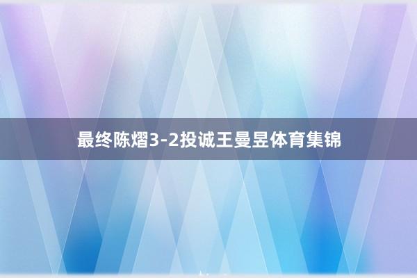 最终陈熠3-2投诚王曼昱体育集锦