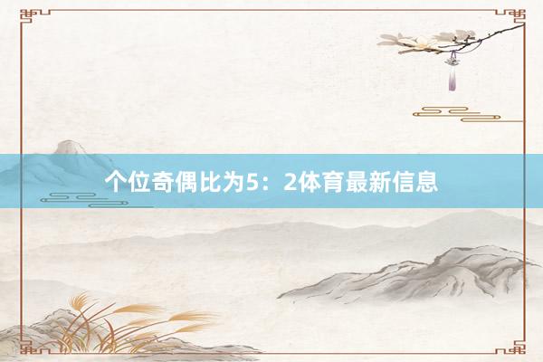个位奇偶比为5：2体育最新信息