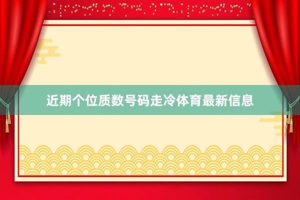 近期个位质数号码走冷体育最新信息