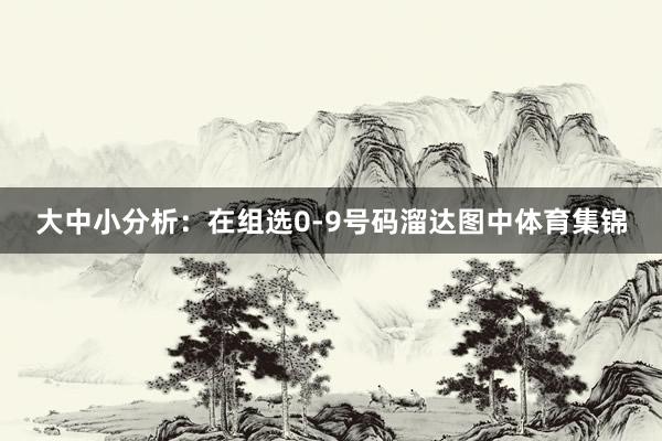 大中小分析：在组选0-9号码溜达图中体育集锦