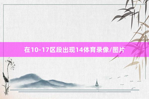 在10-17区段出现14体育录像/图片