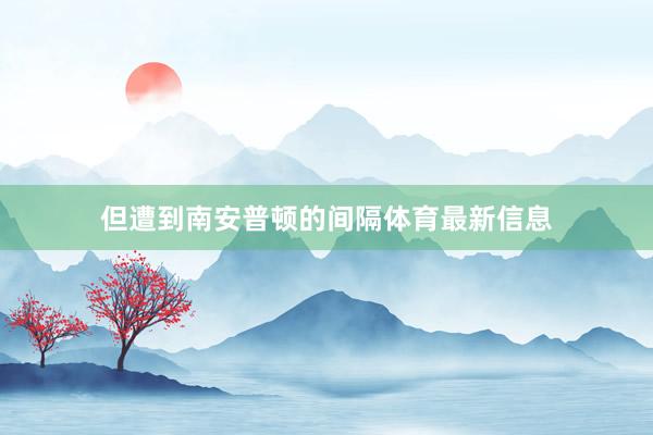 但遭到南安普顿的间隔体育最新信息