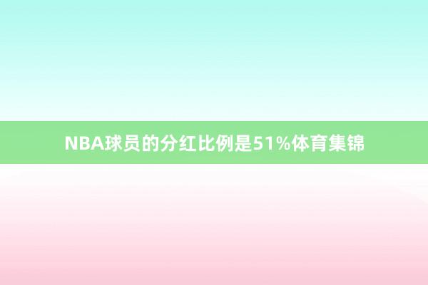 NBA球员的分红比例是51%体育集锦