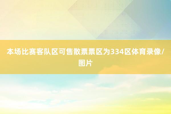 本场比赛客队区可售散票票区为334区体育录像/图片