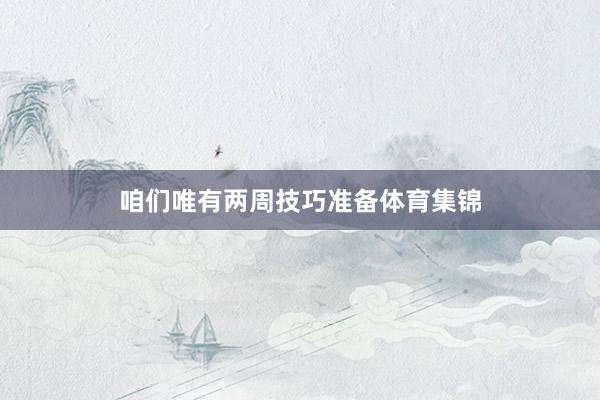 咱们唯有两周技巧准备体育集锦