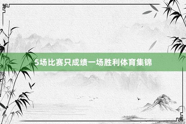 5场比赛只成绩一场胜利体育集锦