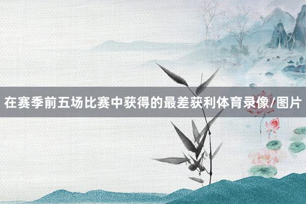 在赛季前五场比赛中获得的最差获利体育录像/图片