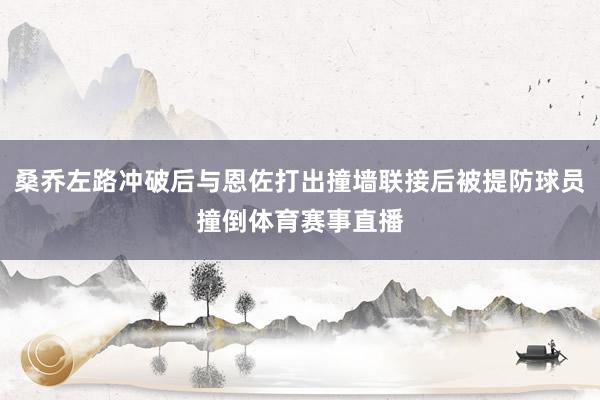 桑乔左路冲破后与恩佐打出撞墙联接后被提防球员撞倒体育赛事直播