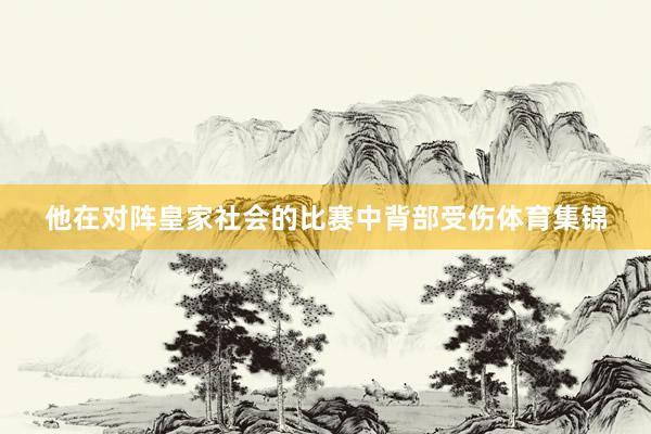他在对阵皇家社会的比赛中背部受伤体育集锦
