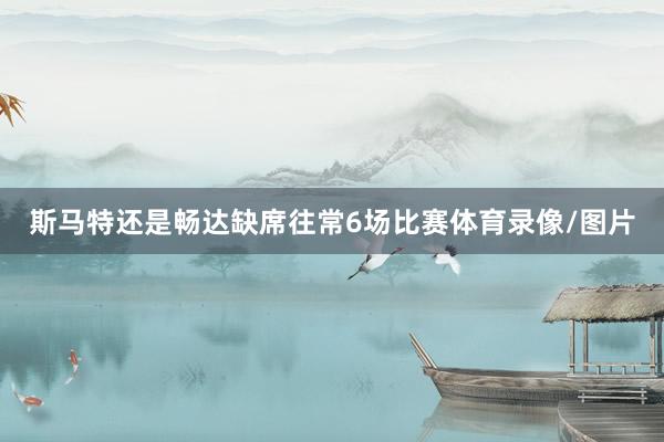 斯马特还是畅达缺席往常6场比赛体育录像/图片