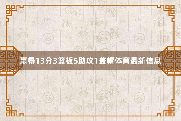 赢得13分3篮板5助攻1盖帽体育最新信息